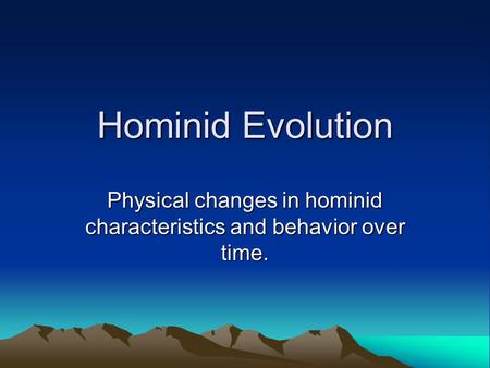 Physical changes in hominid characteristics and behavior over time.