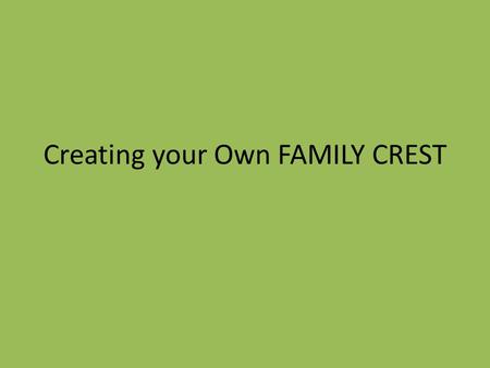 Creating your Own FAMILY CREST. A crest is created with symbols that refer to the owner’s life, location, family or achievements. It often has several.