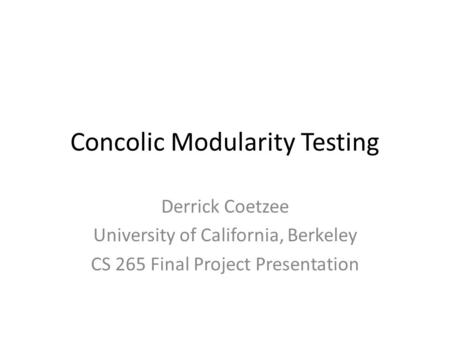 Concolic Modularity Testing Derrick Coetzee University of California, Berkeley CS 265 Final Project Presentation.