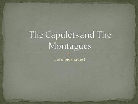 Let’s pick sides!. Capulets: Lord Capulet – wealthy nobleman, quick- tempered Lady Capulet – his wife, vengeful, cold and distant to daughter Montagues.