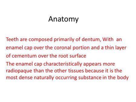 Anatomy Teeth are composed primarily of dentum, With an enamel cap over the coronal portion and a thin layer of cementum over the root surface The enamel.