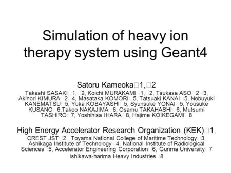 Simulation of heavy ion therapy system using Geant4 Satoru Kameoka ※ 1, ※ 2 Takashi SASAKI ※ 1, ※ 2, Koichi MURAKAMI ※ 1, ※ 2, Tsukasa ASO ※ 2 ※ 3, Akinori.