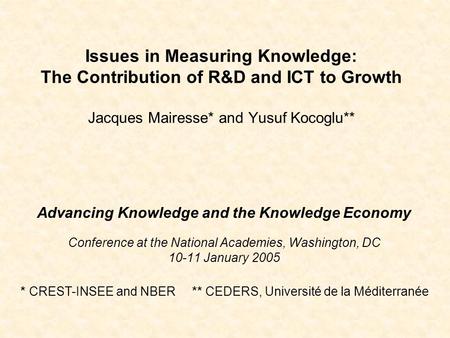 Issues in Measuring Knowledge: The Contribution of R&D and ICT to Growth Jacques Mairesse* and Yusuf Kocoglu** Advancing Knowledge and the Knowledge Economy.