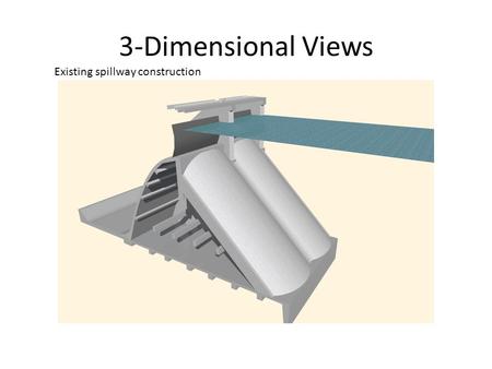 3-Dimensional Views Existing spillway construction.