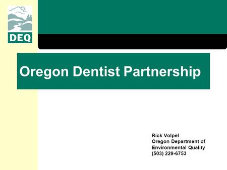 Oregon Dentist Partnership Rick Volpel Oregon Department of Environmental Quality (503) 229-6753.