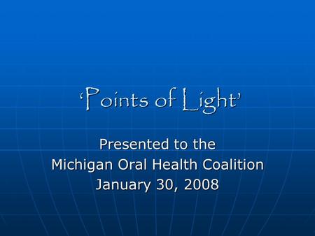 ‘Points of Light’ Presented to the Michigan Oral Health Coalition January 30, 2008.