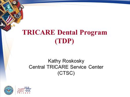 Kathy Roskosky Central TRICARE Service Center (CTSC) TRICARE Dental Program (TDP)