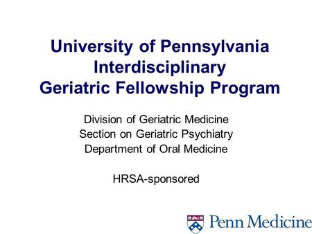 University of Pennsylvania Interdisciplinary Geriatric Fellowship Program Division of Geriatric Medicine Section on Geriatric Psychiatry Department of.