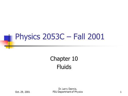 Oct. 29, 2001 Dr. Larry Dennis, FSU Department of Physics1 Physics 2053C – Fall 2001 Chapter 10 Fluids.