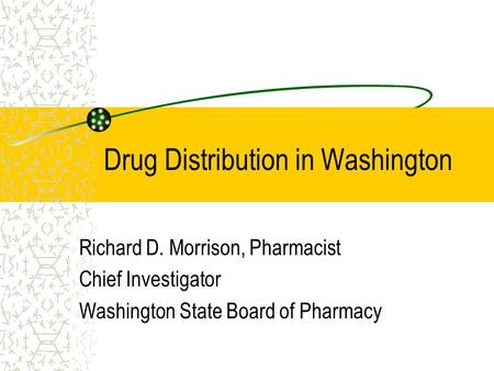 Drug Distribution in Washington Richard D. Morrison, Pharmacist Chief Investigator Washington State Board of Pharmacy.