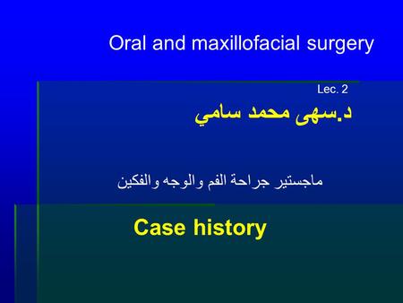 Oral and maxillofacial surgery Lec. 2 د.سهى محمد سامي ماجستير جراحة الفم والوجه والفكين Case history.