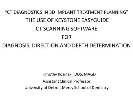 “CT DIAGNOSTICS IN 3D IMPLANT TREATMENT PLANNING” THE USE OF KEYSTONE EASYGUIDE CT SCANNING SOFTWARE FOR DIAGNOSIS, DIRECTION AND DEPTH DETERMINATION Timothy.