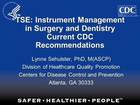 TSE: Instrument Management in Surgery and Dentistry Current CDC Recommendations Lynne Sehulster, PhD, M(ASCP) Division of Healthcare Quality Promotion.