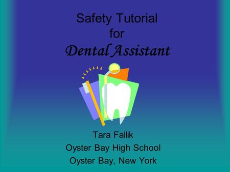 Safety Tutorial for Dental Assistant Tara Fallik Oyster Bay High School Oyster Bay, New York.