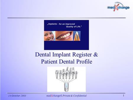 1 14 October 2003medXchange© Private & Confidential Dental Implant Register & Patient Dental Profile.