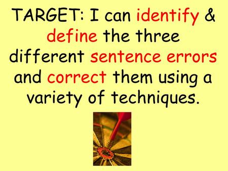 TARGET: I can identify & define the three different sentence errors and correct them using a variety of techniques.
