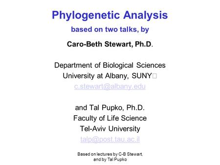 Based on lectures by C-B Stewart, and by Tal Pupko Phylogenetic Analysis based on two talks, by Caro-Beth Stewart, Ph.D. Department of Biological Sciences.