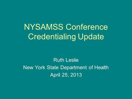 NYSAMSS Conference Credentialing Update Ruth Leslie New York State Department of Health April 25, 2013.
