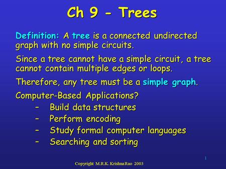 1 Copyright M.R.K. Krishna Rao 2003 Ch 9 - Trees Definition: A tree is a connected undirected graph with no simple circuits. Since a tree cannot have a.