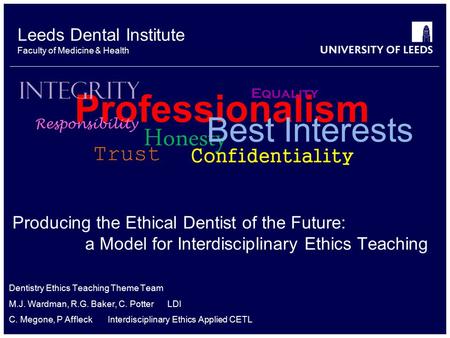 Leeds Dental Institute Faculty of Medicine & Health Producing the Ethical Dentist of the Future: a Model for Interdisciplinary Ethics Teaching Dentistry.
