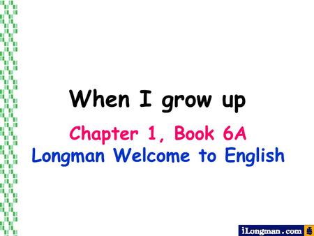 Chapter 1, Book 6A Longman Welcome to English When I grow up.