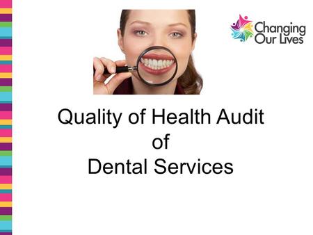 Quality of Health Audit of Dental Services. Hi we are Jessica Bromley and Richard Johnson and we are both Quality Auditors with Changing our Lives.
