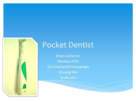 Pocket Dentist Brian Gutierrez Nikolaus Fritz Siri Chamanthi Swayampu Shuang Wei 10.06.2011.