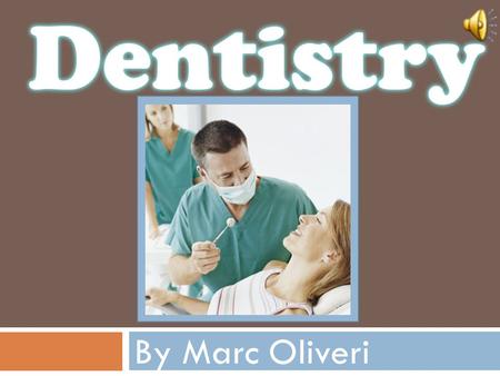 By Marc Oliveri. Slide 1 Cover Page Slide 3 Definition of Dentistry Slide 4 Where to Look for a Job Slide 5 Steps to Become a Dentist Slide 6 Famous People.