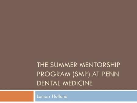 THE SUMMER MENTORSHIP PROGRAM (SMP) AT PENN DENTAL MEDICINE Lamarr Holland.