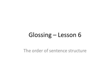 Glossing – Lesson 6 The order of sentence structure.