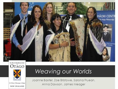 Weaving our Worlds Joanne Baxter, Zoe Bristowe, Sarona Fruean, Anna Dawson, James Meager.