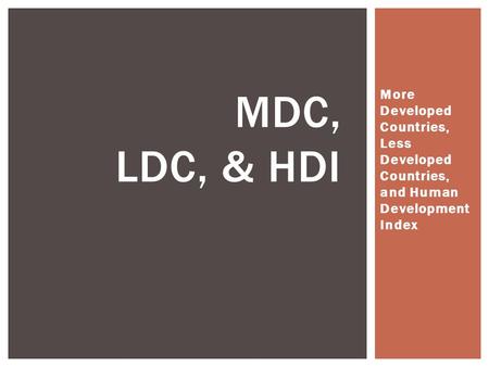 More Developed Countries, Less Developed Countries, and Human Development Index MDC, LDC, & HDI.