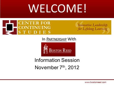 Information Session November 7 th, 2012 www.bostonreed.com In P ARTNERSHIP With WELCOME!