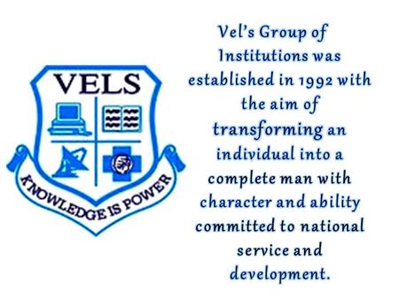 The main motive of VELS GROUP of Institutions, is to take education to the humble thresholds of first generation learners and weaker sections of the.