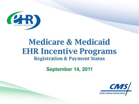 Medicare & Medicaid EHR Incentive Programs Registration & Payment Status September 14, 2011.