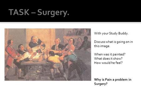 With your Study Buddy. Discuss what is going on in this image. When was it painted? What does it show? How would he feel? Why is Pain a problem in Surgery?