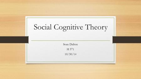 Social Cognitive Theory Sean Dalton H 571 10/30/14.