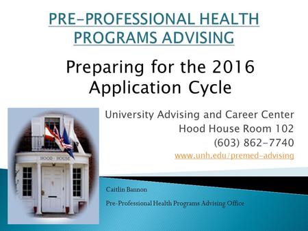 University Advising and Career Center Hood House Room 102 (603) 862-7740 www.unh.edu/premed-advising Caitlin Bannon Pre-Professional Health Programs Advising.