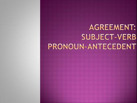 Agreement: subject-verb Pronoun-antecedent