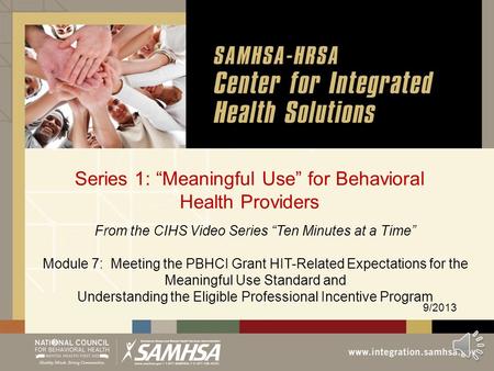 Series 1: “Meaningful Use” for Behavioral Health Providers 9/2013 From the CIHS Video Series “Ten Minutes at a Time” Module 7: Meeting the PBHCI Grant.