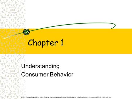 Chapter 1 Understanding Consumer Behavior © 2013 Cengage Learning. All Rights Reserved. May not be scanned, copied or duplicated, or posted to a publicly.