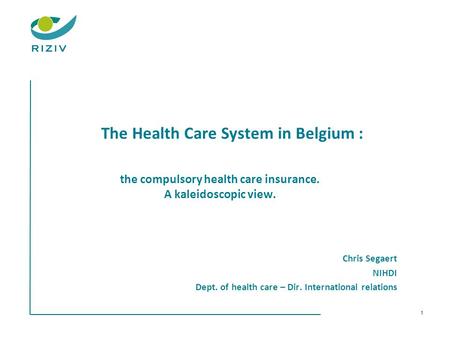 The Health Care System in Belgium : the compulsory health care insurance. A kaleidoscopic view. Chris Segaert NIHDI Dept. of health care – Dir. International.