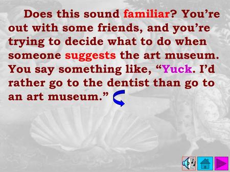 Does this sound familiar? You’re out with some friends, and you’re trying to decide what to do when someone suggests the art museum. You say something.