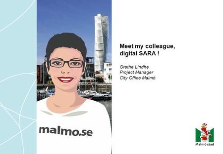 Meet my colleague, digital SARA ! Grethe Lindhe Project Manager City Office Malmö.