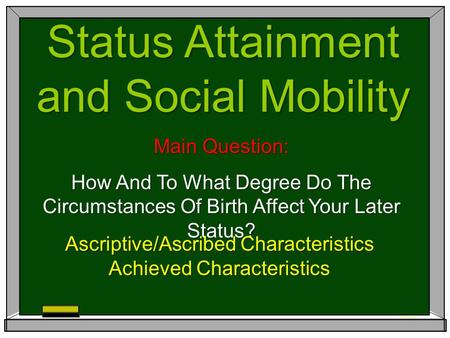 Status Attainment and Social Mobility Main Question: How And To What Degree Do The Circumstances Of Birth Affect Your Later Status? Ascriptive/Ascribed.