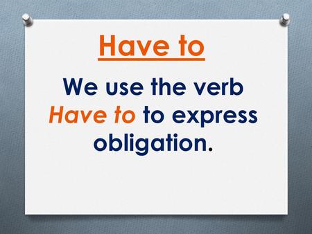 We use the verb Have to to express obligation. Have to.