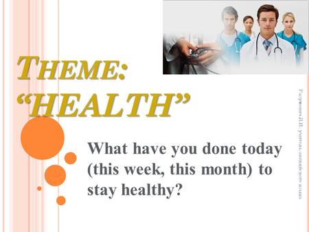 T HEME : “HEALTH” What have you done today (this week, this month) to stay healthy? Разумович Л.И. учитель английского языка.