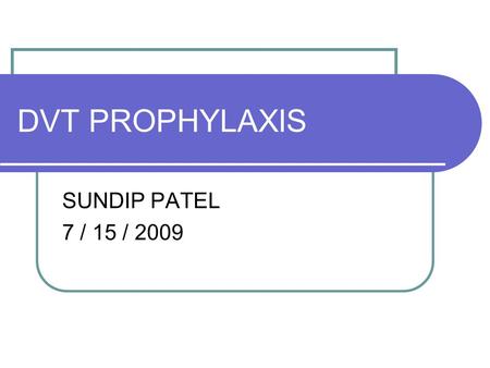 DVT PROPHYLAXIS SUNDIP PATEL 7 / 15 / 2009. BACKGROUND Deep Vein Thrombosis is a common, yet preventable peri-operative complication Highest risk in critical.