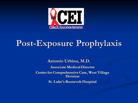 Post-Exposure Prophylaxis Antonio Urbina, M.D. Associate Medical Director Center for Comprehensive Care, West Village Division St. Luke’s Roosevelt Hospital.