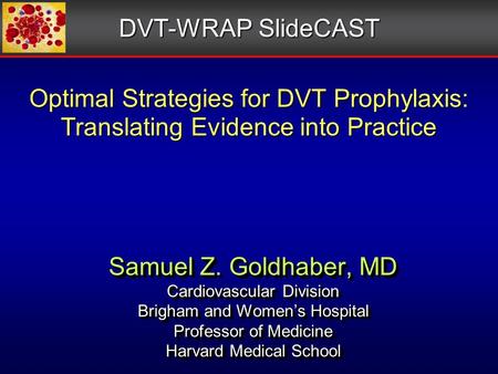 Optimal Strategies for DVT Prophylaxis: Translating Evidence into Practice Samuel Z. Goldhaber, MD Cardiovascular Division Brigham and Women’s Hospital.